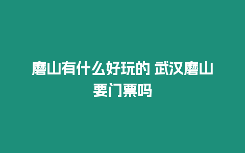 磨山有什么好玩的 武漢磨山要門票嗎