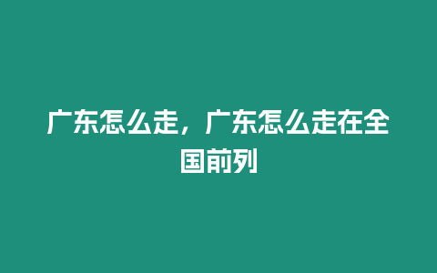 廣東怎么走，廣東怎么走在全國(guó)前列
