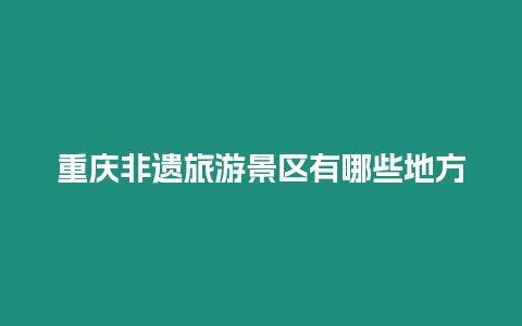 重慶非遺旅游景區有哪些地方