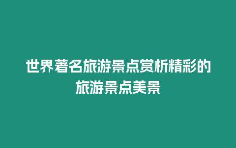 世界著名旅游景點賞析精彩的旅游景點美景