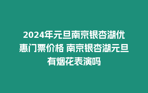 2024年元旦南京銀杏湖優惠門票價格 南京銀杏湖元旦有煙花表演嗎