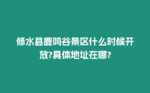 修水縣鹿鳴谷景區什么時候開放?具體地址在哪?