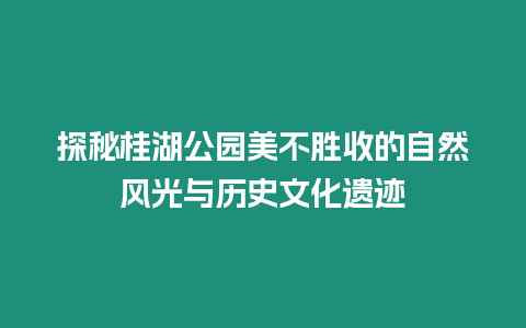 探秘桂湖公園美不勝收的自然風(fēng)光與歷史文化遺跡