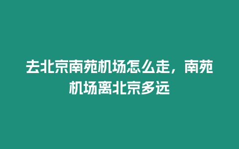 去北京南苑機場怎么走，南苑機場離北京多遠