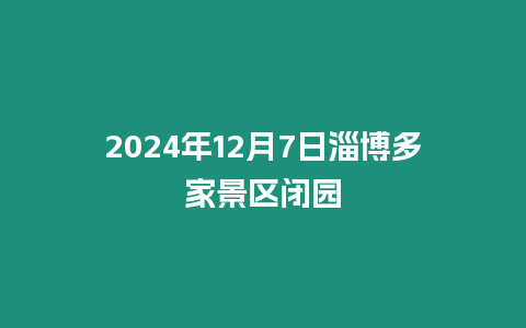 2024年12月7日淄博多家景區閉園