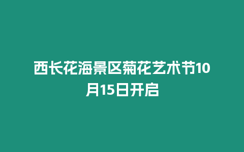 西長(zhǎng)花海景區(qū)菊花藝術(shù)節(jié)10月15日開(kāi)啟