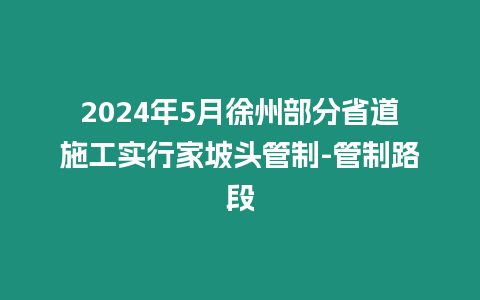2024年5月徐州部分省道施工實行家坡頭管制-管制路段