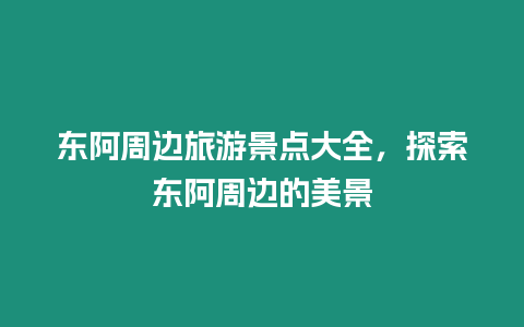 東阿周邊旅游景點(diǎn)大全，探索東阿周邊的美景
