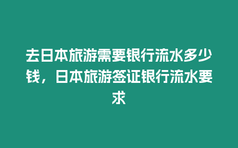 去日本旅游需要銀行流水多少錢，日本旅游簽證銀行流水要求