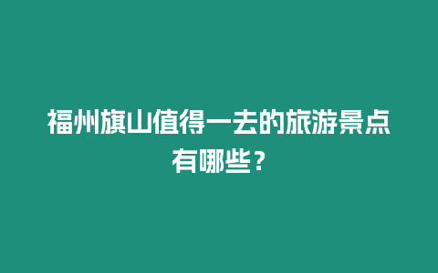 福州旗山值得一去的旅游景點(diǎn)有哪些？