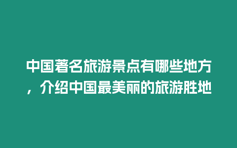 中國著名旅游景點有哪些地方，介紹中國最美麗的旅游勝地