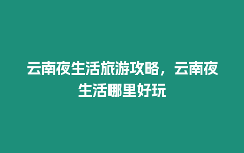 云南夜生活旅游攻略，云南夜生活哪里好玩