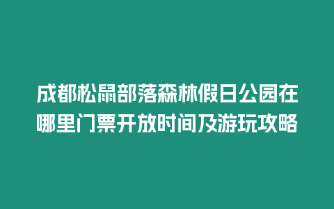 成都松鼠部落森林假日公園在哪里門票開放時(shí)間及游玩攻略