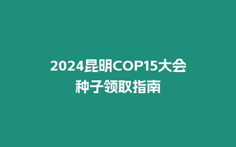 2024昆明COP15大會種子領取指南