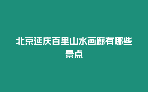 北京延慶百里山水畫廊有哪些景點
