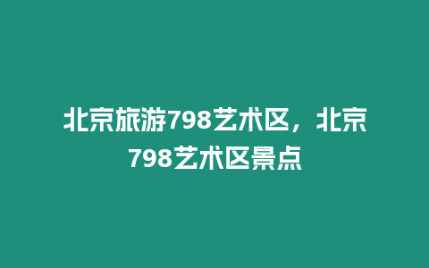 北京旅游798藝術區，北京798藝術區景點
