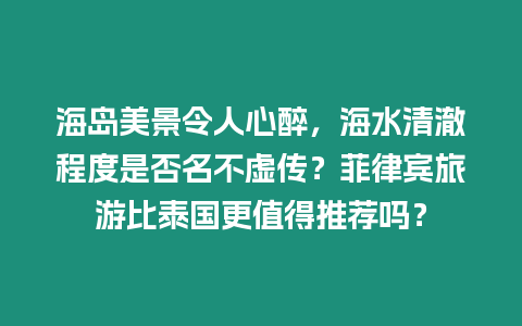 海島美景令人心醉，海水清澈程度是否名不虛傳？菲律賓旅游比泰國更值得推薦嗎？