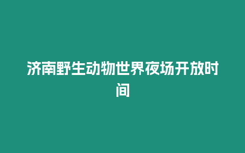 濟南野生動物世界夜場開放時間