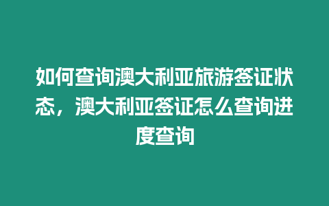 如何查詢澳大利亞旅游簽證狀態，澳大利亞簽證怎么查詢進度查詢