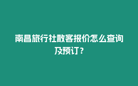南昌旅行社散客報(bào)價(jià)怎么查詢及預(yù)訂？