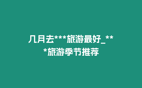 幾月去***旅游最好_***旅游季節推薦