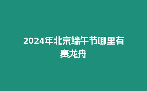 2024年北京端午節(jié)哪里有賽龍舟
