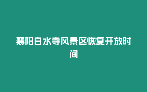 襄陽白水寺風景區恢復開放時間