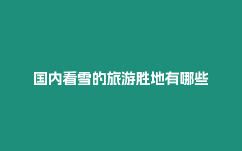 國內看雪的旅游勝地有哪些