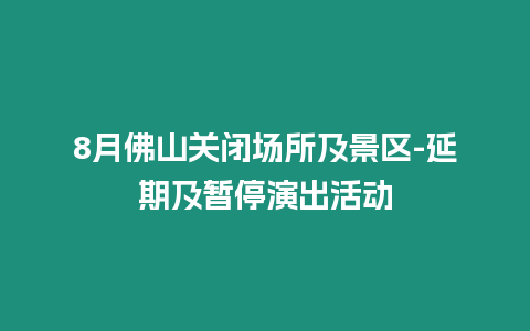 8月佛山關(guān)閉場所及景區(qū)-延期及暫停演出活動