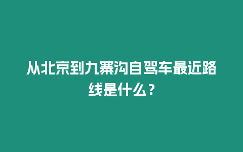 從北京到九寨溝自駕車最近路線是什么？