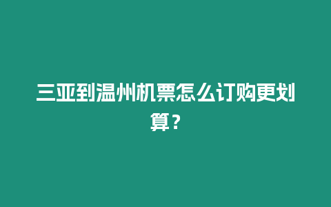 三亞到溫州機(jī)票怎么訂購(gòu)更劃算？
