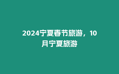 2024寧夏春節旅游，10月寧夏旅游
