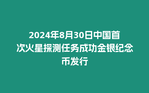 2024年8月30日中國(guó)首次火星探測(cè)任務(wù)成功金銀紀(jì)念幣發(fā)行