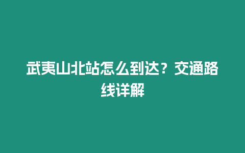 武夷山北站怎么到達(dá)？交通路線詳解