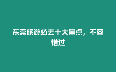 東莞旅游必去十大景點(diǎn)，不容錯(cuò)過
