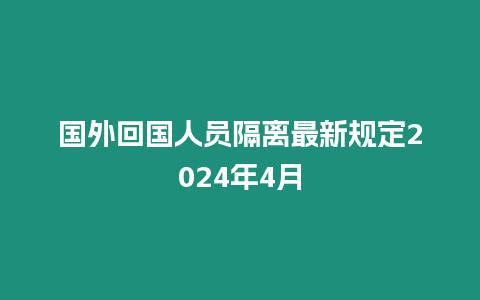 國外回國人員隔離最新規定2024年4月