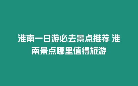 淮南一日游必去景點推薦 淮南景點哪里值得旅游