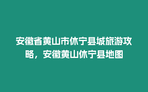 安徽省黃山市休寧縣城旅游攻略，安徽黃山休寧縣地圖