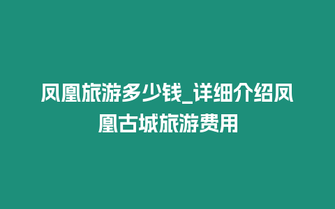 鳳凰旅游多少錢_詳細(xì)介紹鳳凰古城旅游費(fèi)用