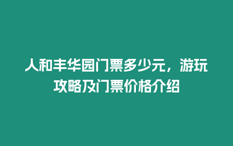 人和豐華園門票多少元，游玩攻略及門票價格介紹