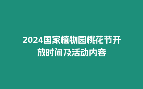 2024國(guó)家植物園桃花節(jié)開(kāi)放時(shí)間及活動(dòng)內(nèi)容