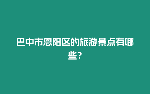巴中市恩陽(yáng)區(qū)的旅游景點(diǎn)有哪些？
