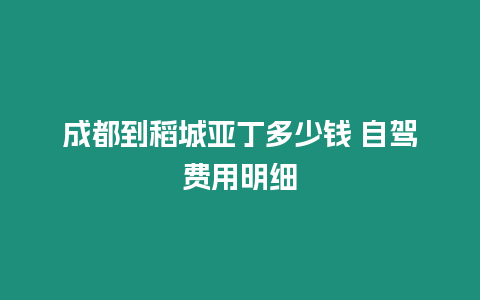 成都到稻城亞丁多少錢 自駕費(fèi)用明細(xì)