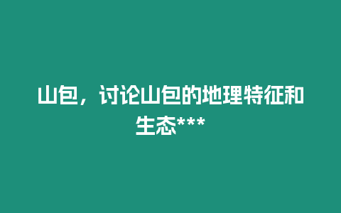 山包，討論山包的地理特征和生態***