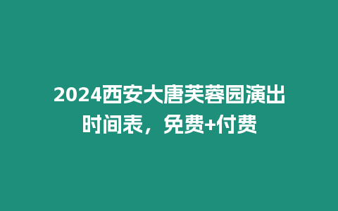 2024西安大唐芙蓉園演出時間表，免費+付費