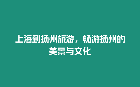上海到揚州旅游，暢游揚州的美景與文化