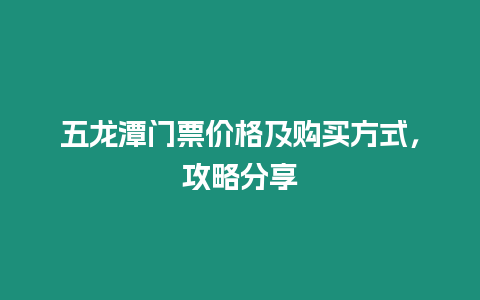 五龍潭門票價格及購買方式，攻略分享