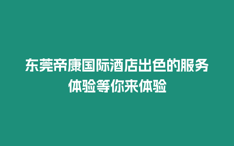 東莞帝康國際酒店出色的服務體驗等你來體驗
