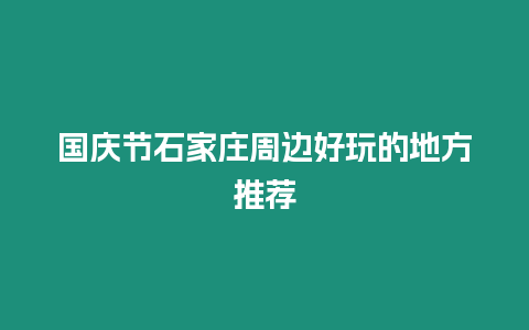 國慶節石家莊周邊好玩的地方推薦
