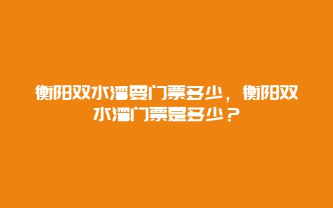 衡陽雙水灣要門票多少，衡陽雙水灣門票是多少？